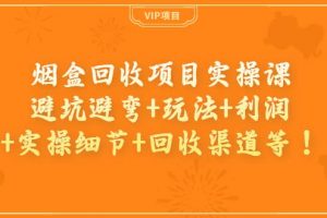 煙盒回收項目實操課：避坑避彎 玩法 利潤 實操細節 回收渠道等