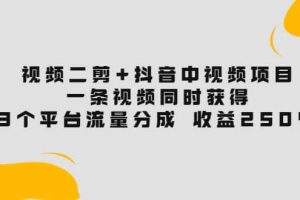 視頻二剪 抖音中視頻項目：一條視頻獲得3個平臺流量分成 收益250% 價值4980
