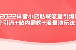 2022抖音小店私域流量引爆課：站外Y.L 站內(nèi)霸榜 流量池玩法等等