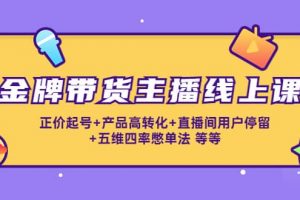 金牌帶貨主播線上課：正價起號 產品高轉化 直播間用戶停留 五維四率憋單法
