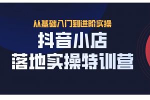 抖名星·抖音小店落地實操特訓(xùn)營，從開店到選品，猜你喜歡、店群、無貨源都在這里