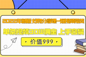 2022年新版 好物分享課-短視頻帶貨：單條視頻30W傭金 上手容易（價值999）