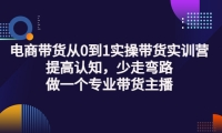 電商帶貨從0到1實操帶貨實訓營:提高認知,少走彎路,做一個專業帶貨主播