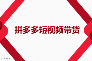 2022風口紅利期-拼多多短視頻帶貨，適合新手小白的入門短視頻教程