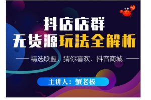 蟹老板·抖音無貨源店群超級攻略：不發(fā)視頻，不開直播，只玩轉(zhuǎn)店鋪自身流量