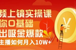 視頻上鏡實操課：帶你0基礎(chǔ)演出吸金爆款，賺錢主播如何月入10W