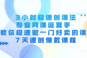 3小時極速創(chuàng)課法，專業(yè)網(wǎng)課運營手 教你極速做一門好賣的課 7天速創(chuàng)爆款課程