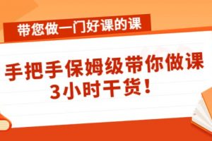 帶您做一門好課的課：手把手保姆級帶你做課，3小時干貨