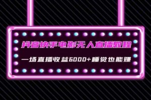 抖音快手電影無人直播教程：一場直播收益6000 睡覺也能賺(教程 軟件 素材)
