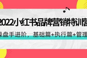 2022小紅書品牌營銷特訓營：操盤手進階，基礎篇 執行篇 管理篇（42節）