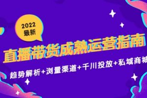 2022最新直播帶貨成熟運(yùn)營(yíng)指南：趨勢(shì)解析 瀏量渠道 千川投放 私域商城