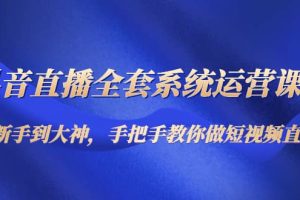 抖音直播全套系統(tǒng)運營課程：從新手到大神，手把手教你做直播短視頻