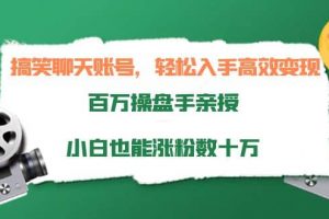 搞笑聊天賬號，輕松入手高效變現，百萬操盤手親授，小白也能漲粉數十萬