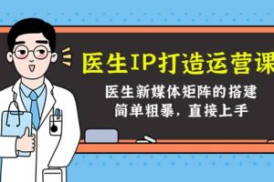 醫生IP打造運營課，醫生新媒體矩陣的搭建，簡單粗暴，直接上手