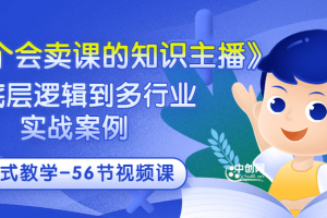 《做一個會賣課的知識主播》從底層邏輯到多行業實戰案例 學院式教學-56節課
