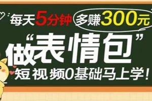表情包短視頻變現項目，短視頻0基礎馬上學，每天5分鐘多賺300元