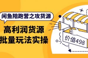 閑魚陪跑營之攻貨源：高利潤貨源批量玩法，月入過萬實操（價值498）