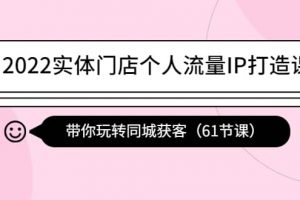 2022實體門店個人流量IP打造課：帶你玩轉(zhuǎn)同城獲客（61節(jié)課）