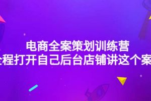 電商全案策劃訓(xùn)練營(yíng)：全程打開(kāi)自己后臺(tái)店鋪講這個(gè)案例（9節(jié)課時(shí)）