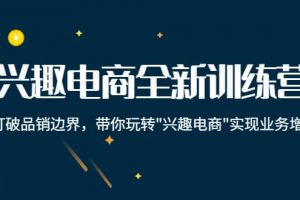 興趣電商全新訓(xùn)練營：打破品銷邊界，帶你玩轉(zhuǎn)“興趣電商“實現(xiàn)業(yè)務(wù)增長