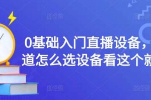 0基礎入門直播設備，不知道怎么選設備看這個就夠了
