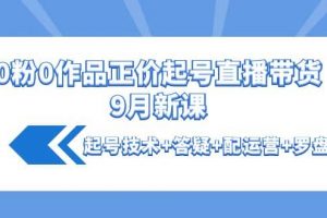 0粉0作品正價起號直播帶貨9月新課：起號技術 答疑 配運營 羅盤