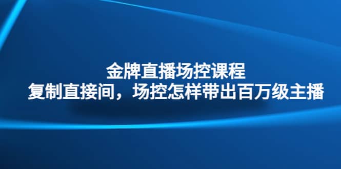 金牌直播場(chǎng)控課程：復(fù)制直接間，場(chǎng)控如何帶出百萬(wàn)級(jí)主播插圖