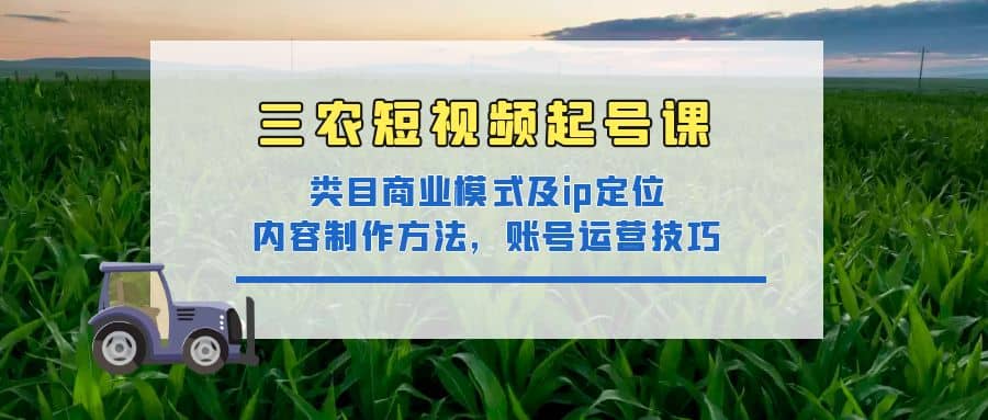 三農短視頻起號課：三農類目商業模式及ip定位，內容制作方法，賬號運營技巧插圖