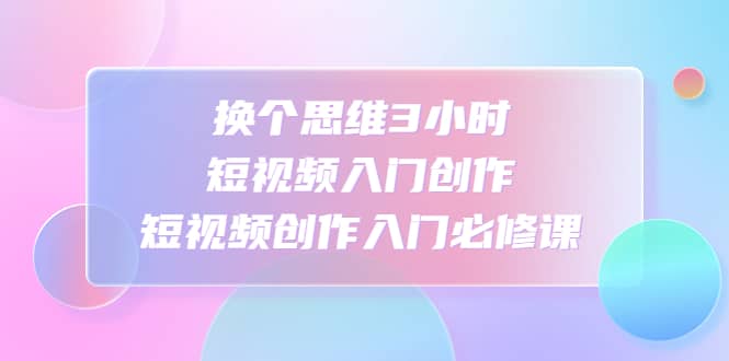 換個思維3小時短視頻入門創作，短視頻創作入門必修課插圖