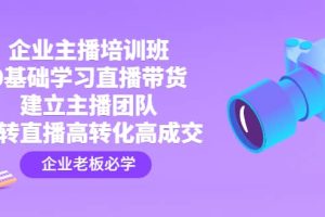 企業主播培訓班：0基礎學習直播帶貨，建立主播團隊，玩轉直播高轉化高成交