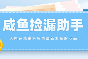 【撿漏神器】實(shí)時(shí)在線采集咸魚最新發(fā)布的商品 咸魚助手撿漏軟件(軟件 教程)