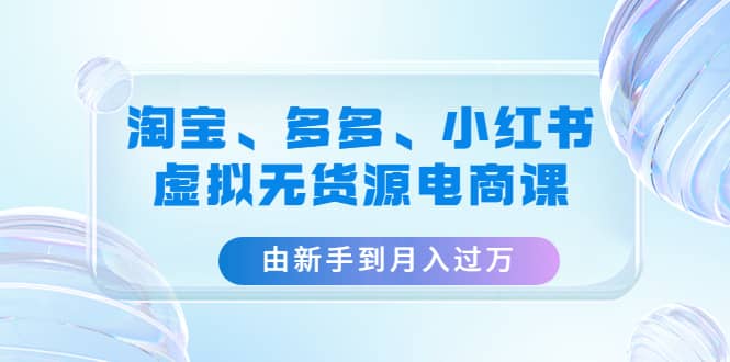 淘寶、多多、小紅書-虛擬無貨源電商課（3套課程）插圖