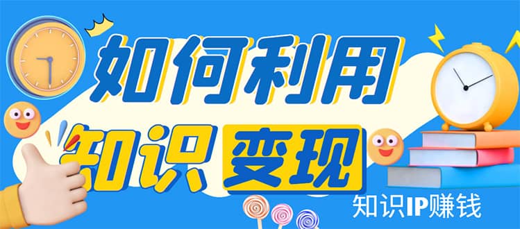 知識IP變現訓練營：手把手帶你如何做知識IP賺錢，助你逆襲人生插圖