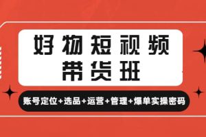 好物短視頻帶貨班：賬號定位 選品 運(yùn)營 管理 爆單實操密碼