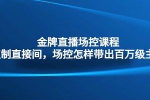 金牌直播場(chǎng)控課程：復(fù)制直接間，場(chǎng)控如何帶出百萬(wàn)級(jí)主播