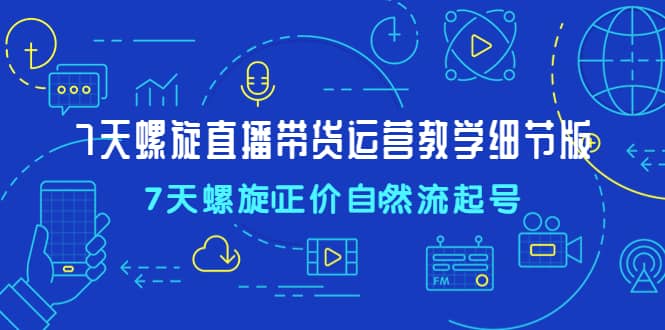 7天螺直旋播帶貨運營教細學節版，7天螺旋正自價然流起號插圖
