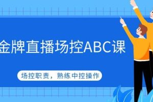 金牌直播場(chǎng)控ABC課，場(chǎng)控職責(zé)，熟練中控操作