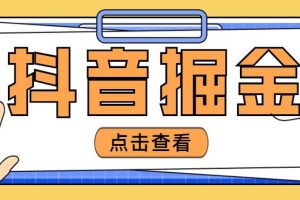 最近爆火3980的抖音掘金項目【全套詳細玩法教程】