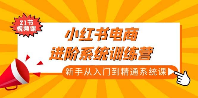 小紅書(shū)電商進(jìn)階系統(tǒng)訓(xùn)練營(yíng)：新手從入門(mén)到精通系統(tǒng)課（21節(jié)視頻課）插圖