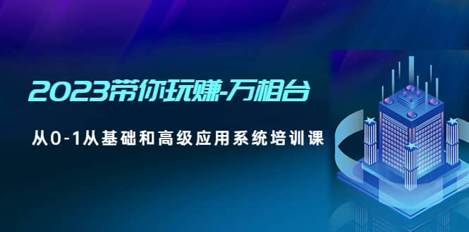2023帶你玩賺-萬相臺，從0-1從基礎(chǔ)和高級應(yīng)用系統(tǒng)培訓課插圖