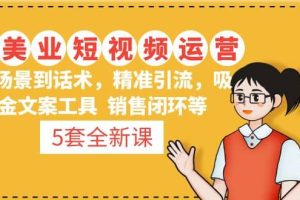 5套·美業短視頻運營課 從場景到話術·精準引流·吸金文案工具·銷售閉環等