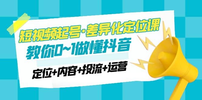 2023短視頻起號(hào)·差異化定位課：0~1做懂抖音（定位 內(nèi)容 投流 運(yùn)營(yíng)）插圖