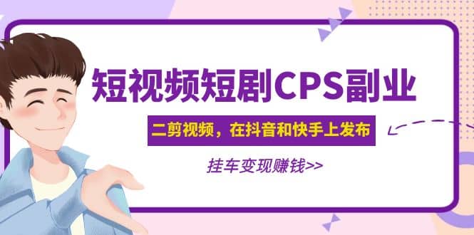 短視頻短劇CPS副業項目：二剪視頻在抖音和快手上發布，掛車變現插圖