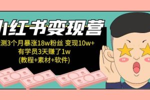 小紅書變現營：實測3個月漲18w粉絲 變現10w 有學員3天1w(教程 素材 軟件)