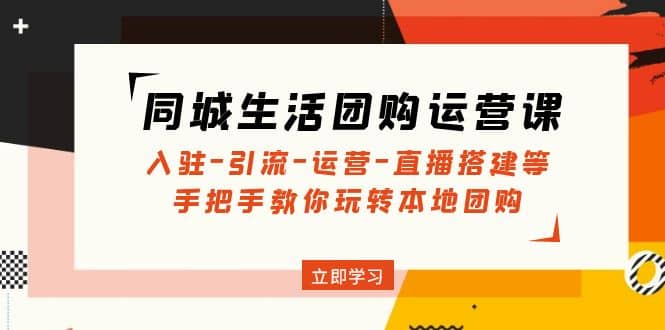 同城生活團購運營課：入駐-引流-運營-直播搭建等 玩轉本地團購(無水印)插圖