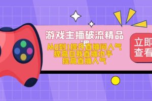 游戲主播破流精品課，從0到1提升直播間人氣 提高自我直播水平 提高直播人氣
