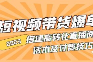 2023短視頻帶貨爆單 搭建高轉(zhuǎn)化直播間 話術(shù)及付費(fèi)技巧(無水印)