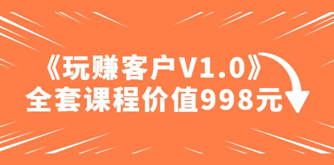 某收費課程《玩賺客戶V1.0》全套課程價值998元插圖