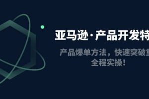 亞馬遜·產品開發特訓營：產品爆單方法，快速突破重圍，全程實操