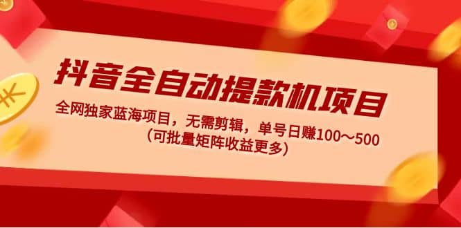 抖音全自動提款機項目：獨家藍海 無需剪輯 單號日賺100～500 (可批量矩陣)插圖